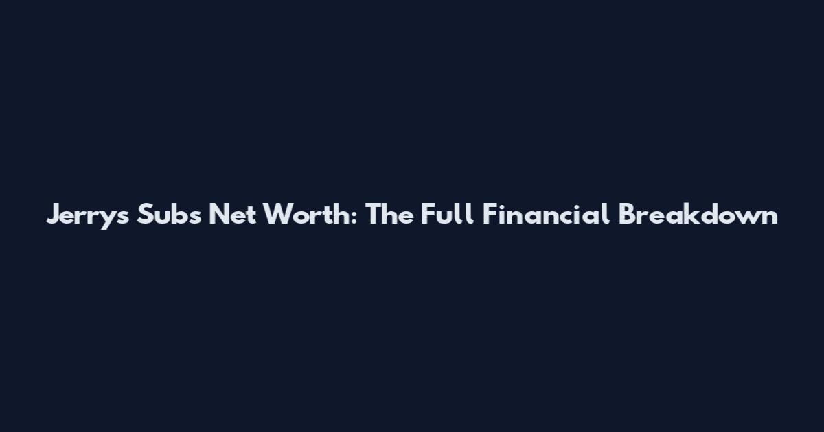 Jerrys Subs Net Worth: The Full Financial Breakdown