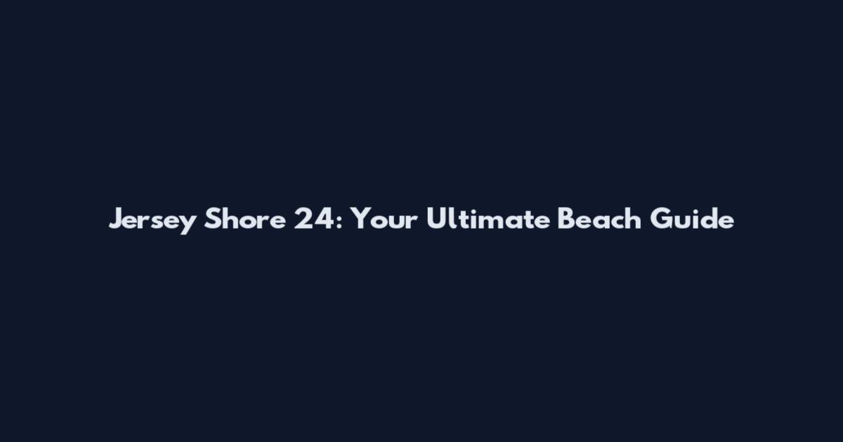 Jersey Shore 24: Your Ultimate Beach Guide
