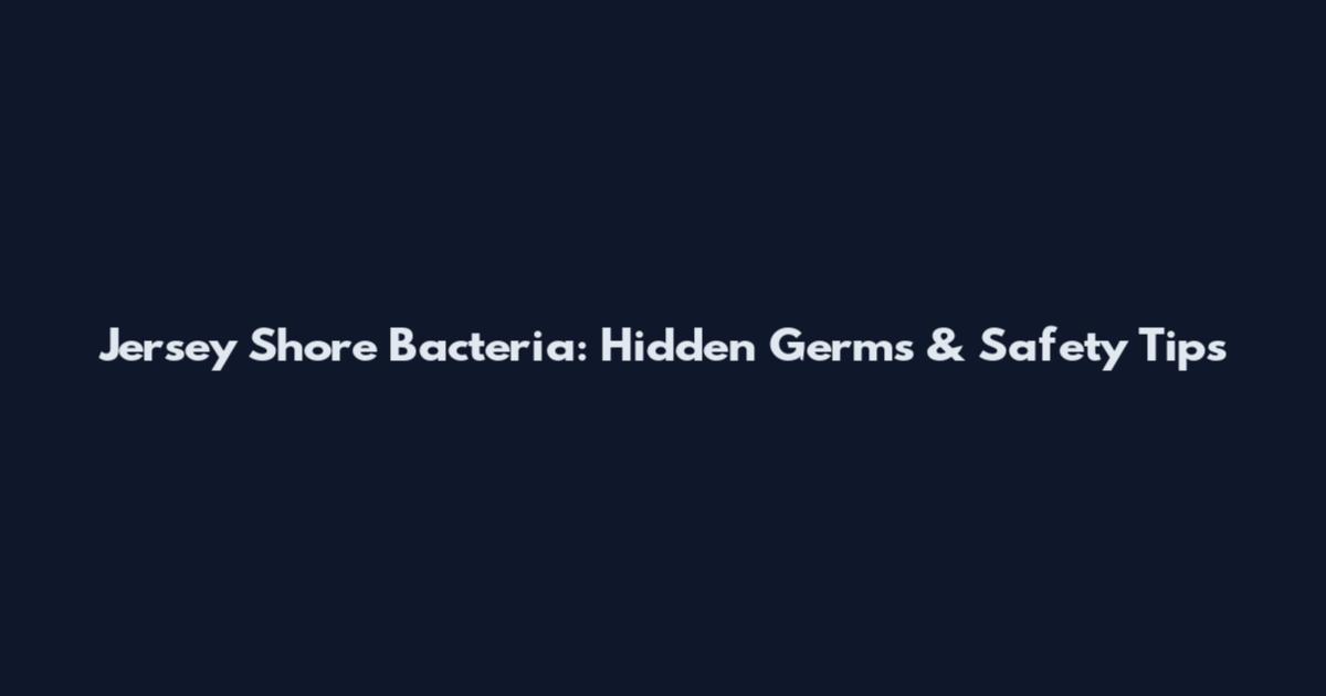 Jersey Shore Bacteria: Hidden Germs & Safety Tips