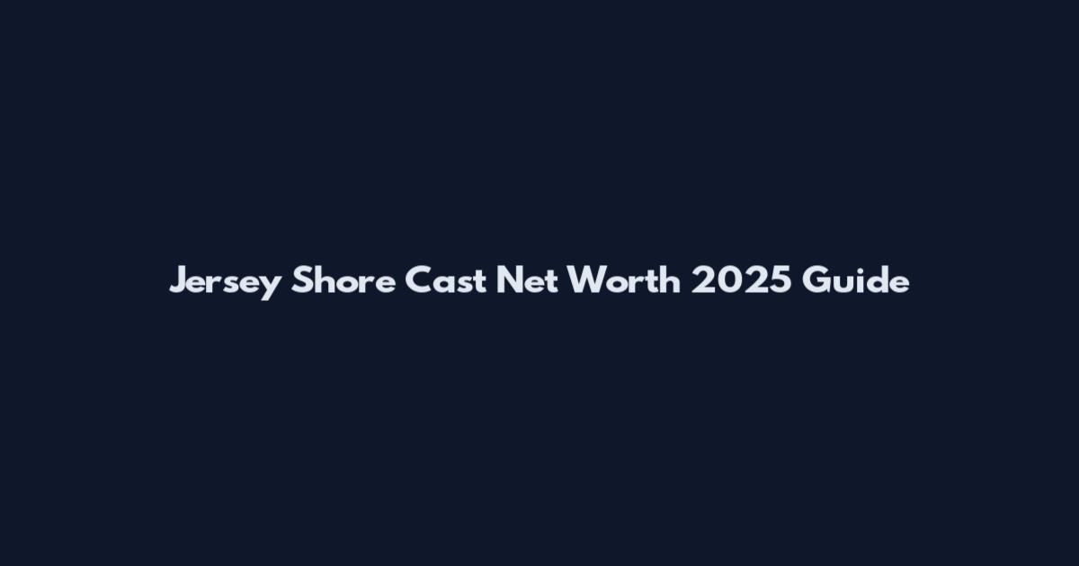 Jersey Shore Cast Net Worth 2025 Guide