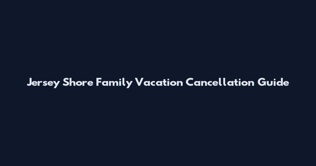 Jersey Shore Family Vacation Cancellation Guide