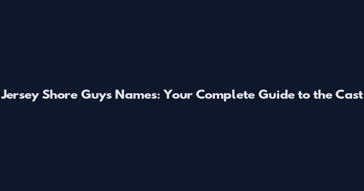 Jersey Shore Guys Names: Your Complete Guide to the Cast