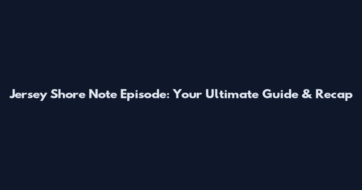Jersey Shore Note Episode: Your Ultimate Guide & Recap