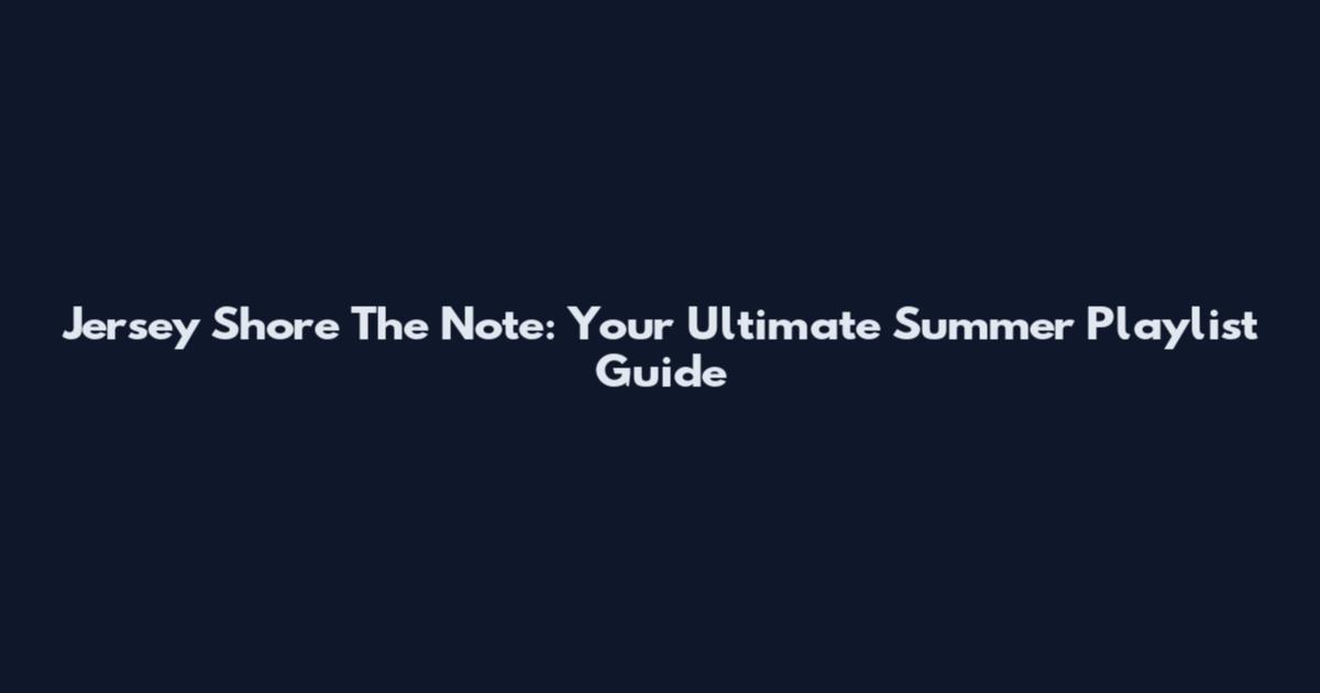 Jersey Shore The Note: Your Ultimate Summer Playlist Guide