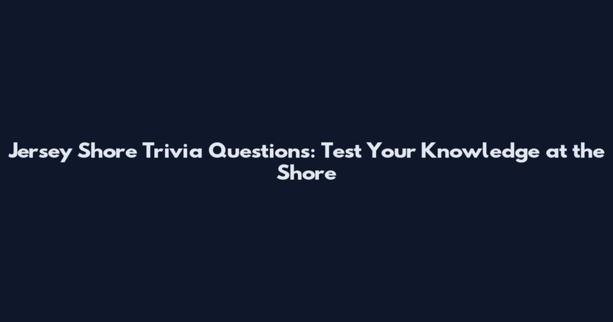 Jersey Shore Trivia Questions: Test Your Knowledge at the Shore