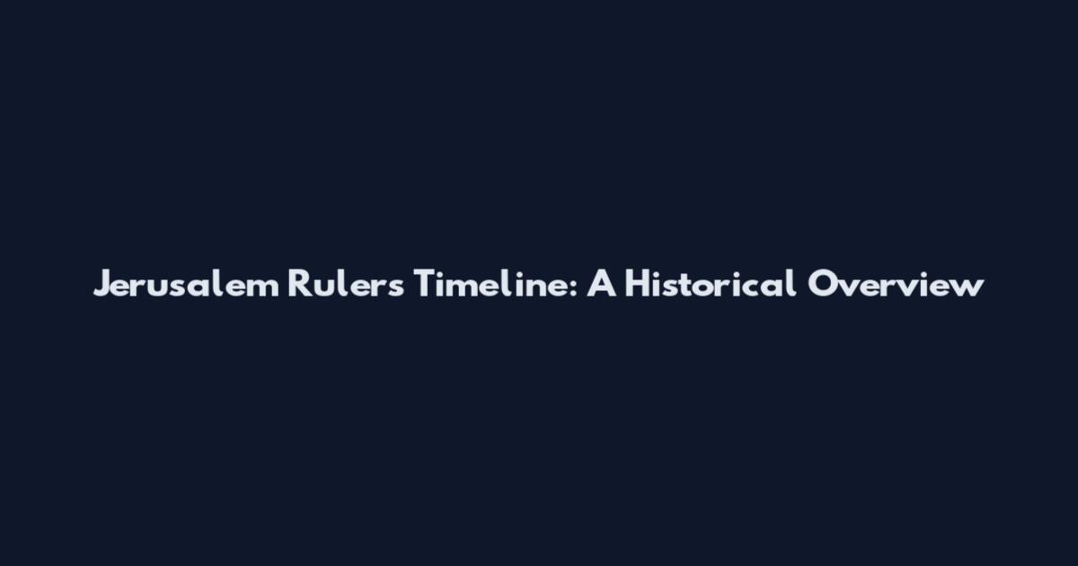 Jerusalem Rulers Timeline: A Historical Overview