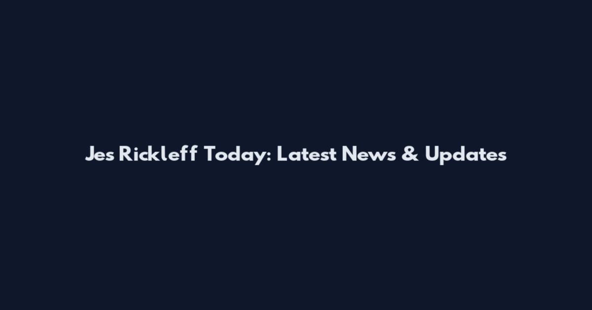 Jes Rickleff Today: Latest News & Updates