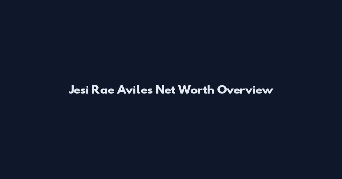 Jesi Rae Aviles Net Worth Overview