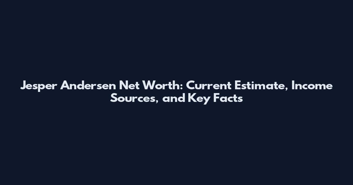 Jesper Andersen Net Worth: Current Estimate, Income Sources, and Key Facts
