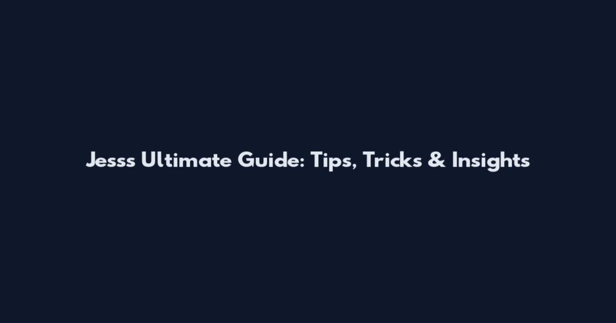 Jess's Ultimate Guide: Tips, Tricks & Insights