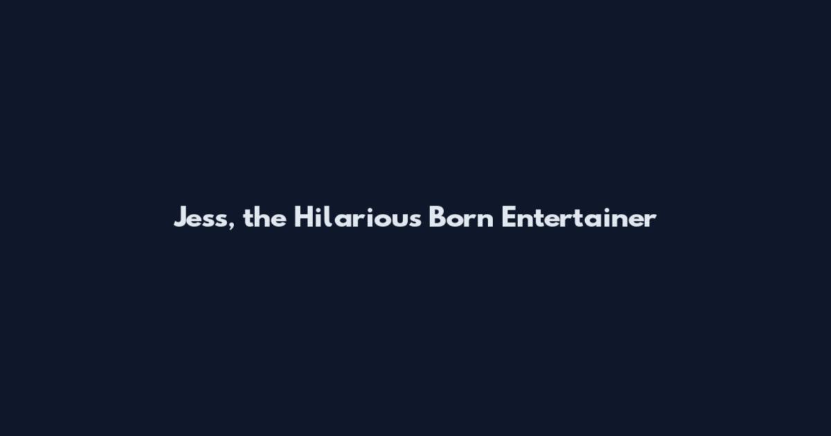 Jess, the Hilarious Born Entertainer