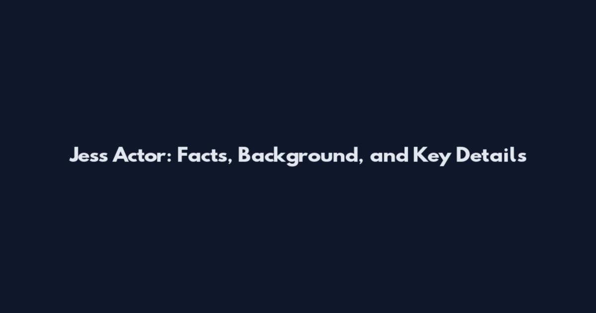 Jess Actor: Facts, Background, and Key Details