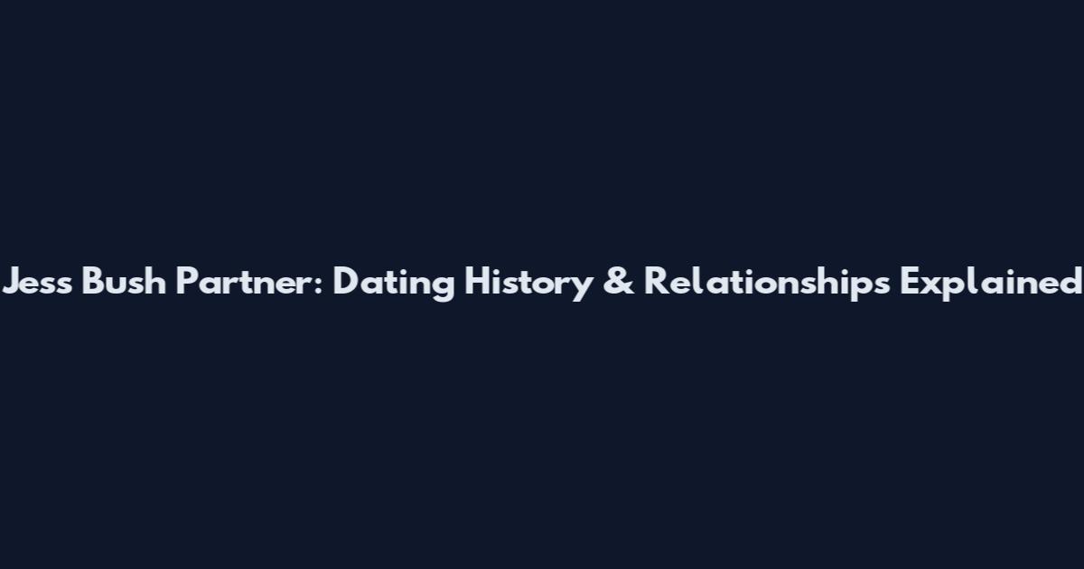 Jess Bush Partner: Dating History & Relationships Explained