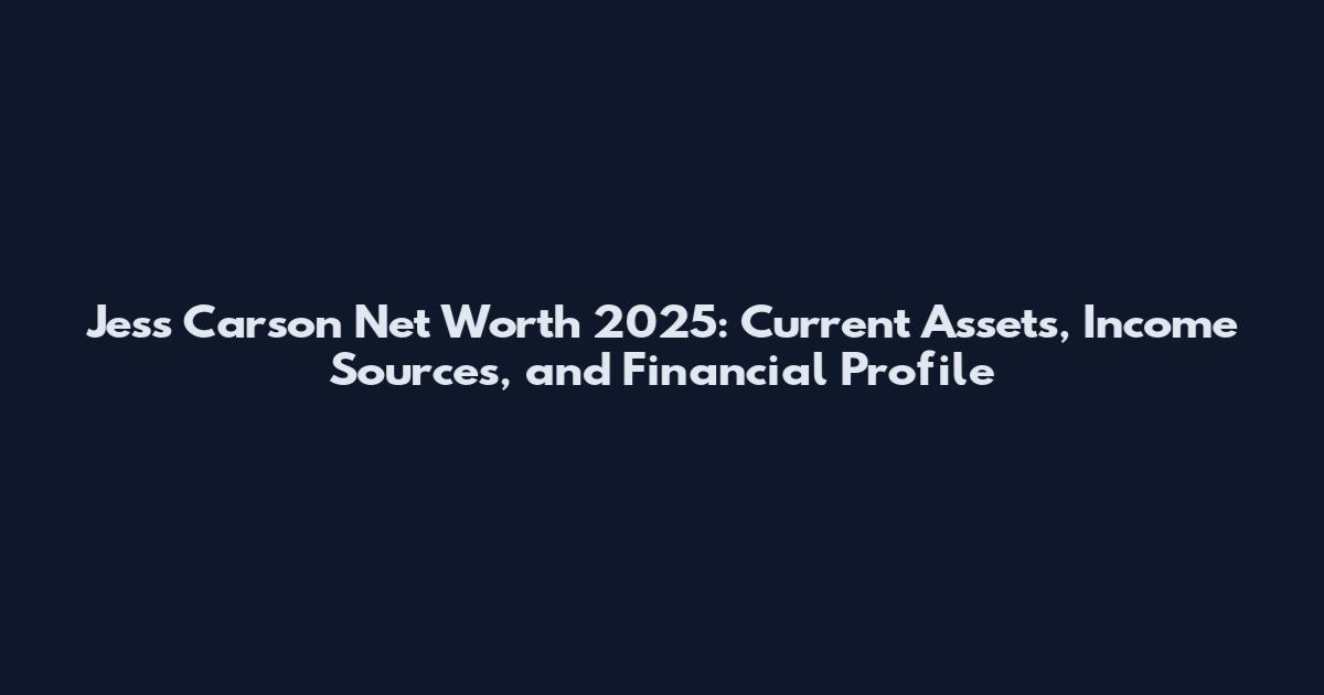 Jess Carson Net Worth 2025: Current Assets, Income Sources, and Financial Profile
