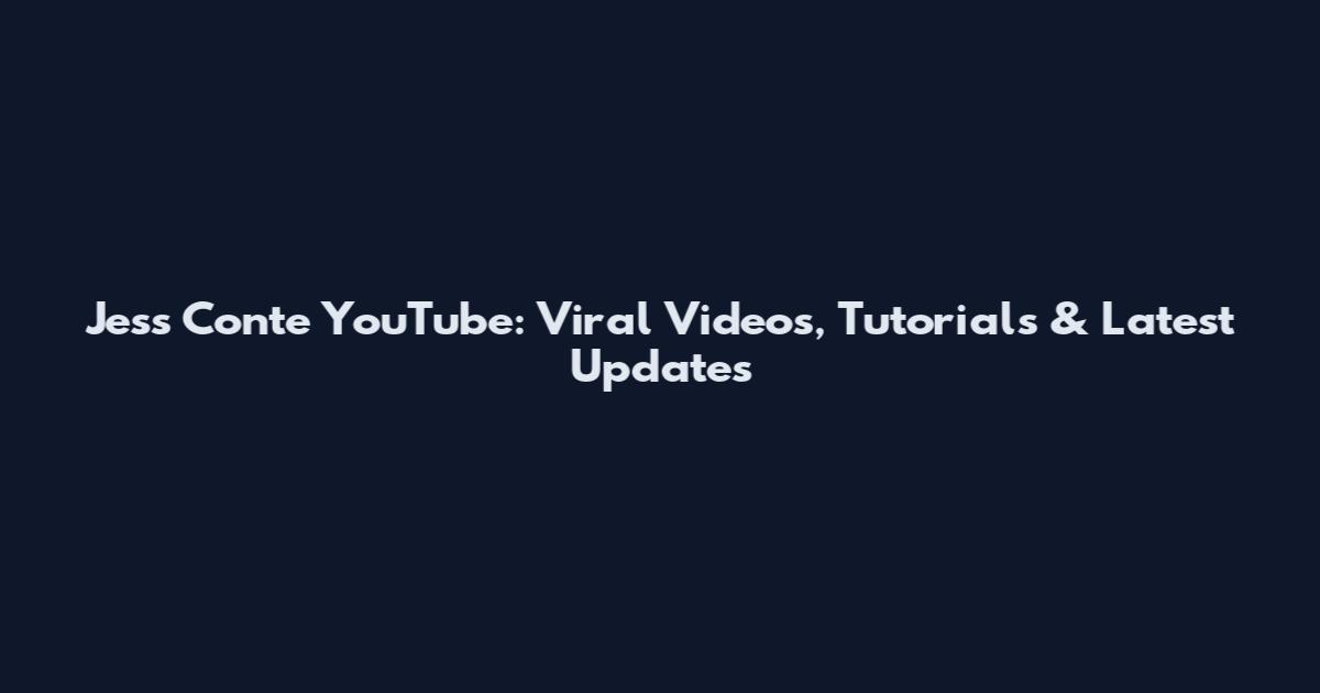 Jess Conte YouTube: Viral Videos, Tutorials & Latest Updates