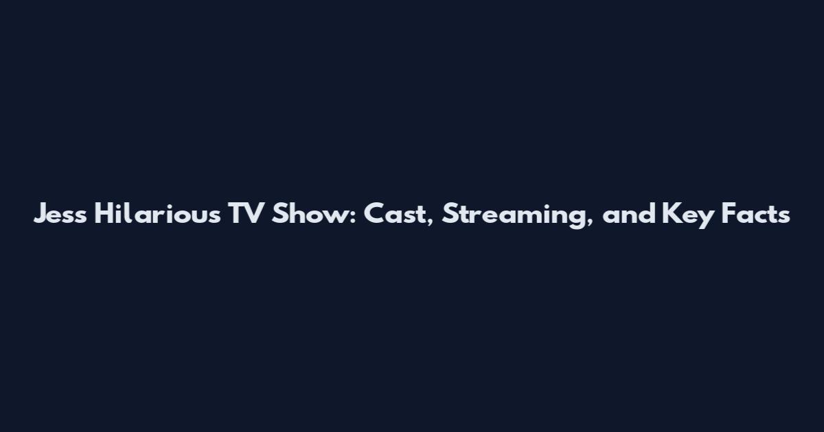Jess Hilarious TV Show: Cast, Streaming, and Key Facts