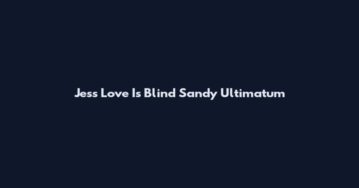 Jess Love Is Blind Sandy Ultimatum