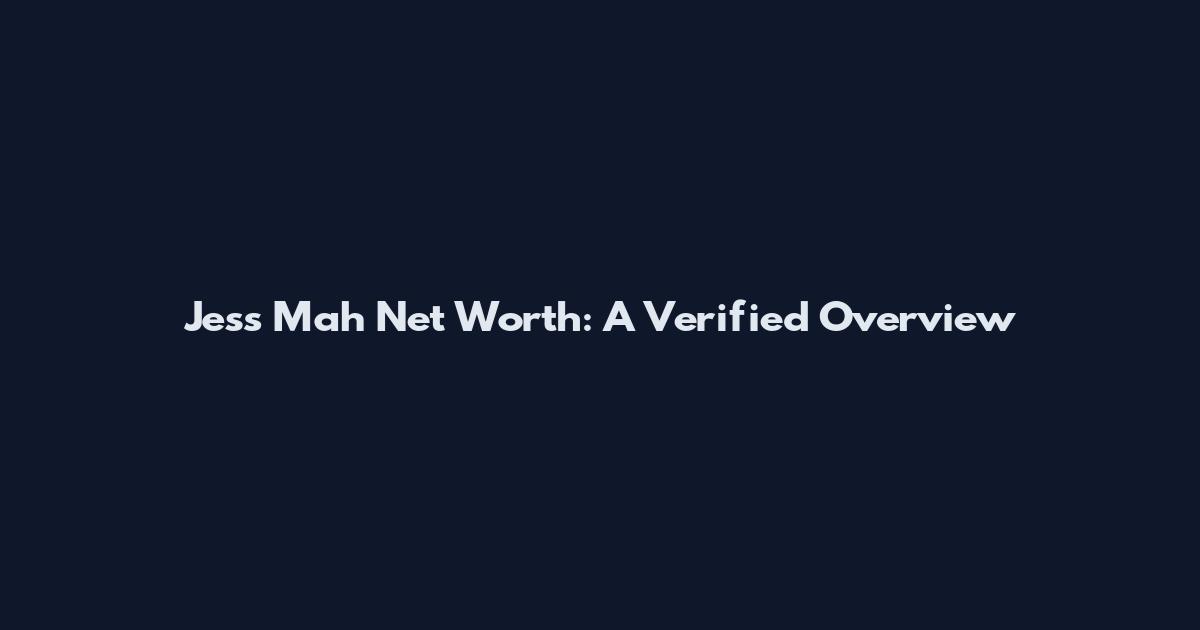 Jess Mah Net Worth: A Verified Overview