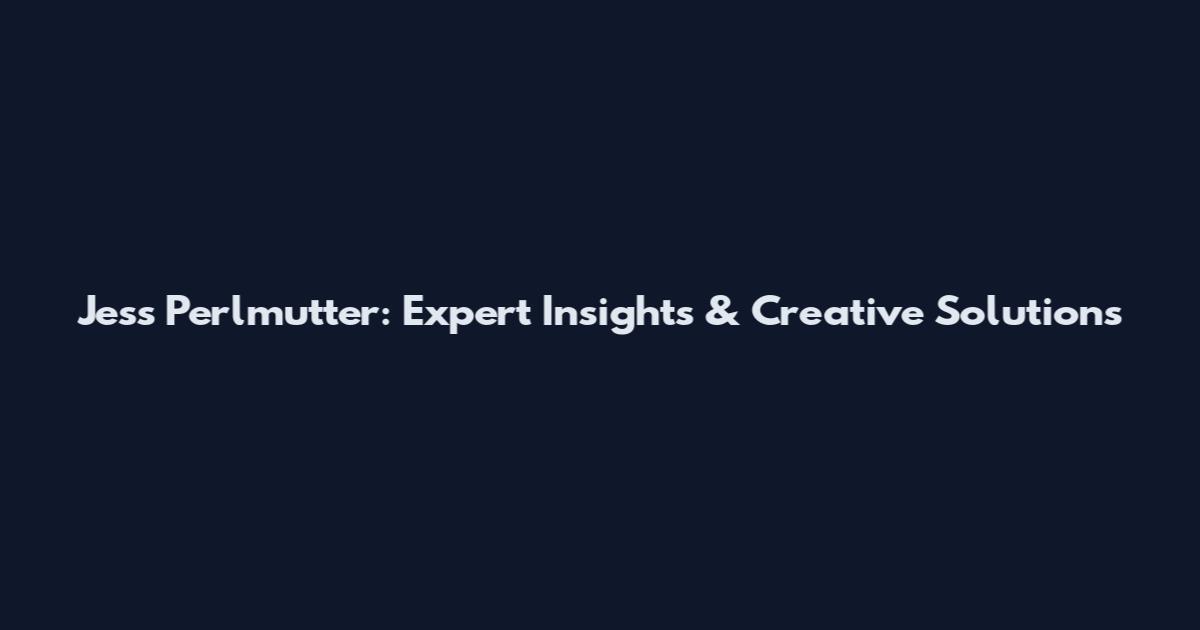Jess Perlmutter: Expert Insights & Creative Solutions