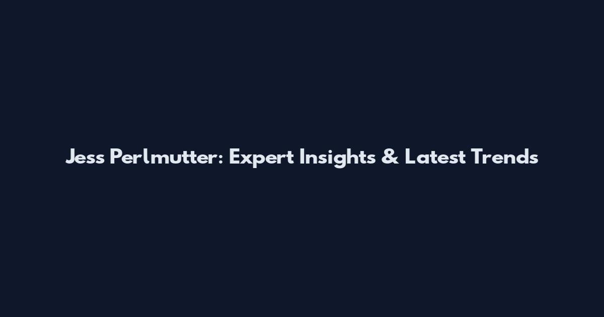 Jess Perlmutter: Expert Insights & Latest Trends