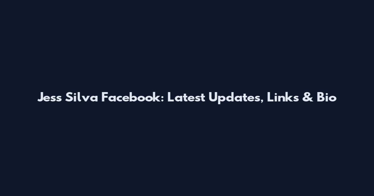 Jess Silva Facebook: Latest Updates, Links & Bio