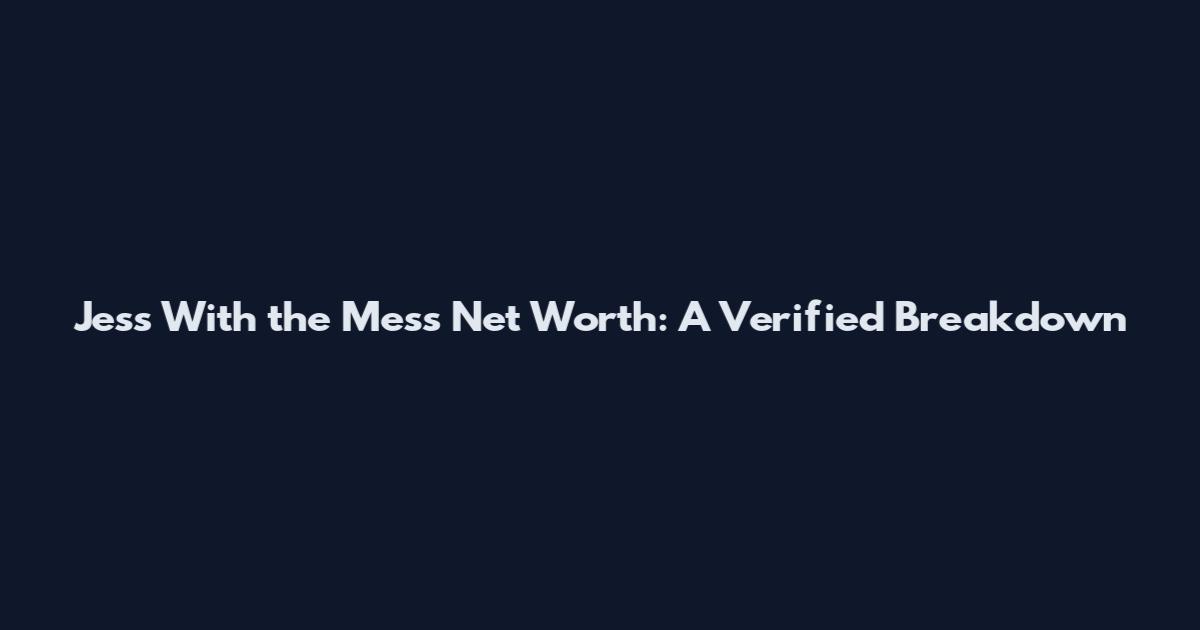 Jess With the Mess Net Worth: A Verified Breakdown