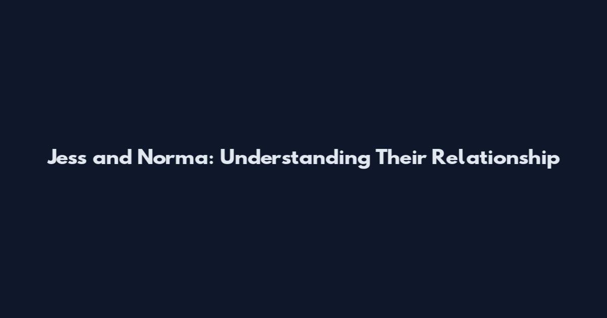 Jess and Norma: Understanding Their Relationship