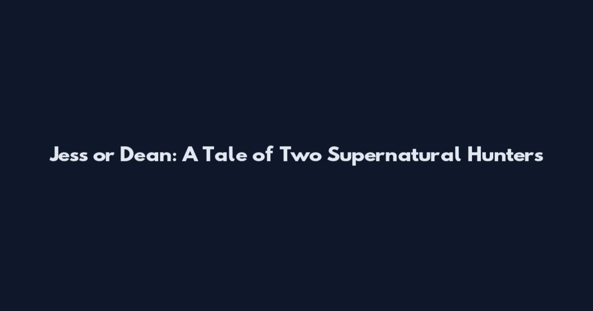 Jess or Dean: A Tale of Two Supernatural Hunters