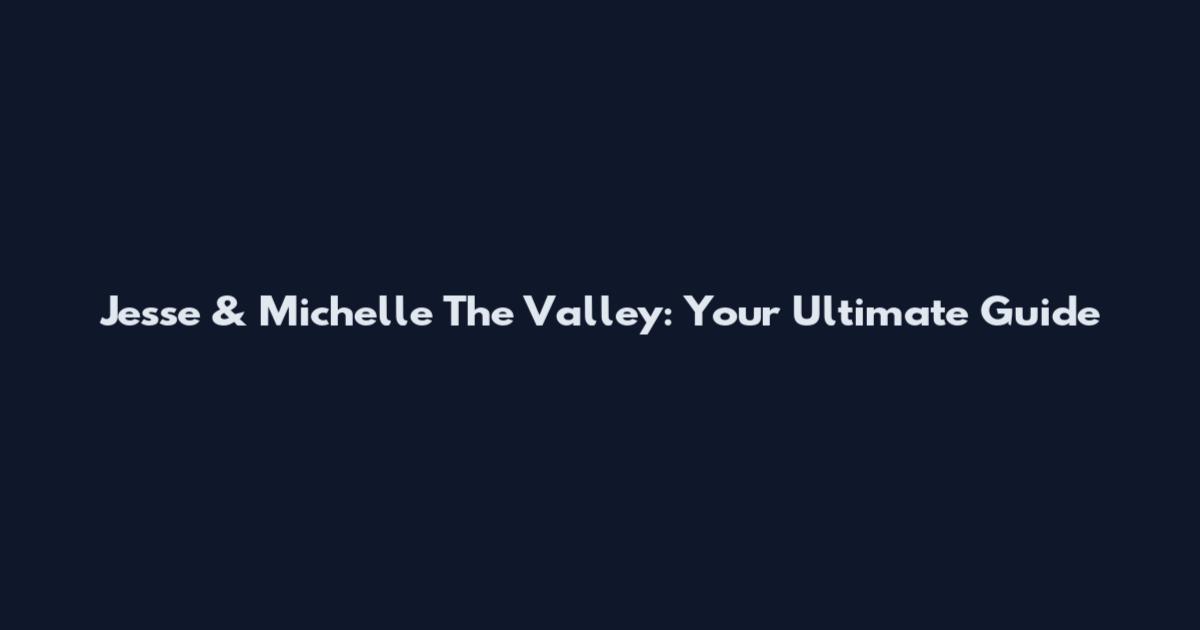 Jesse & Michelle The Valley: Your Ultimate Guide