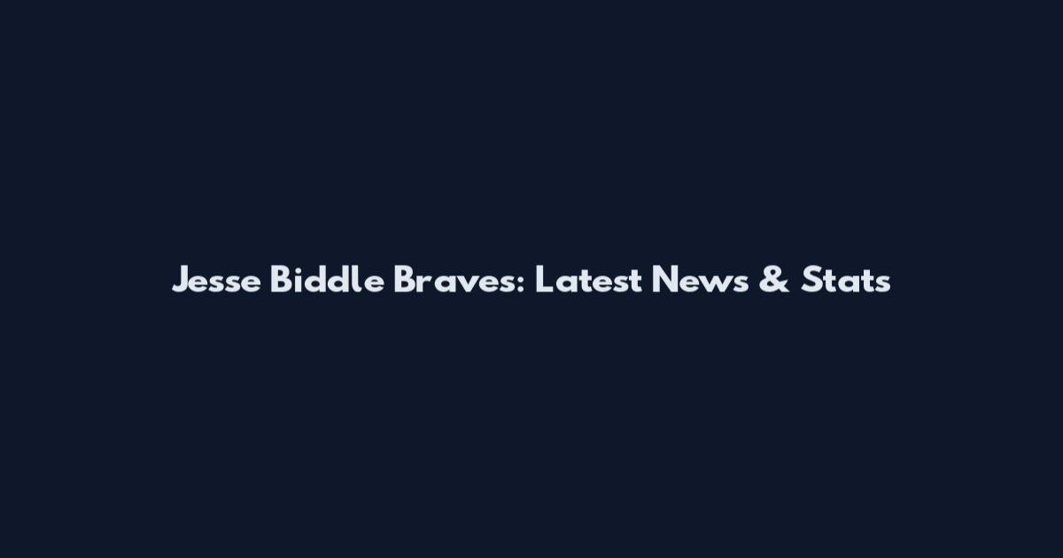 Jesse Biddle Braves: Latest News & Stats