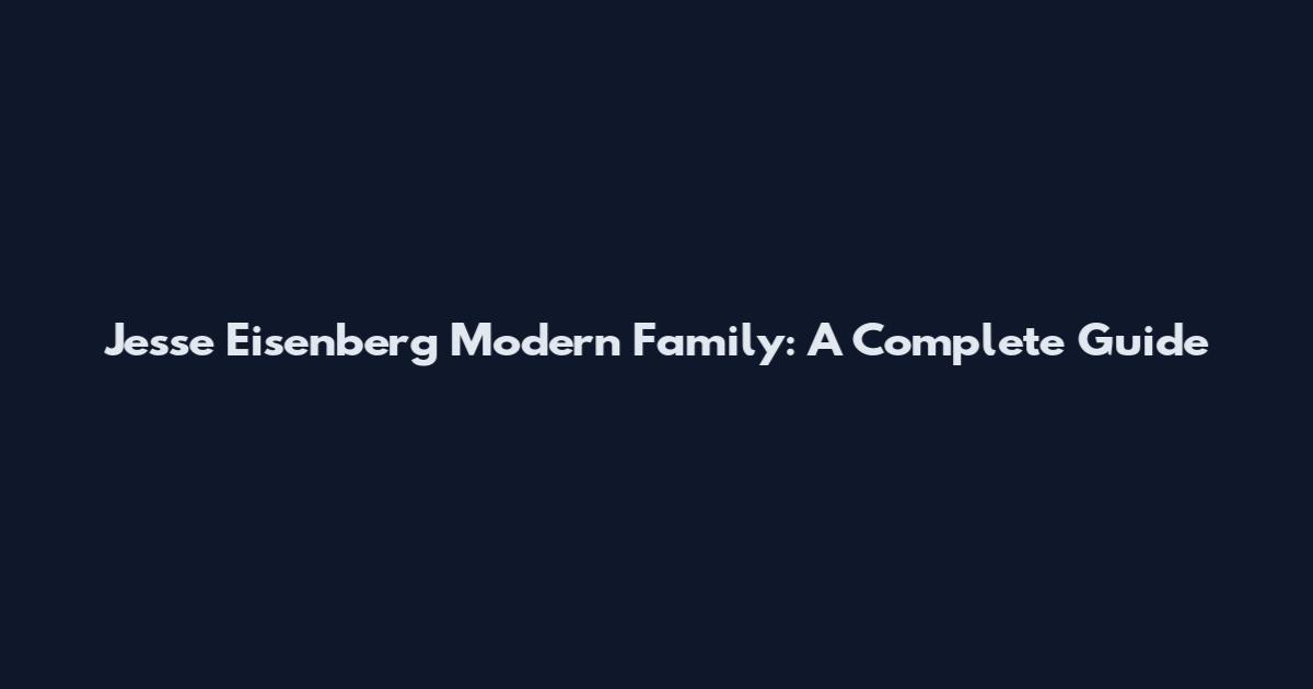Jesse Eisenberg Modern Family: A Complete Guide