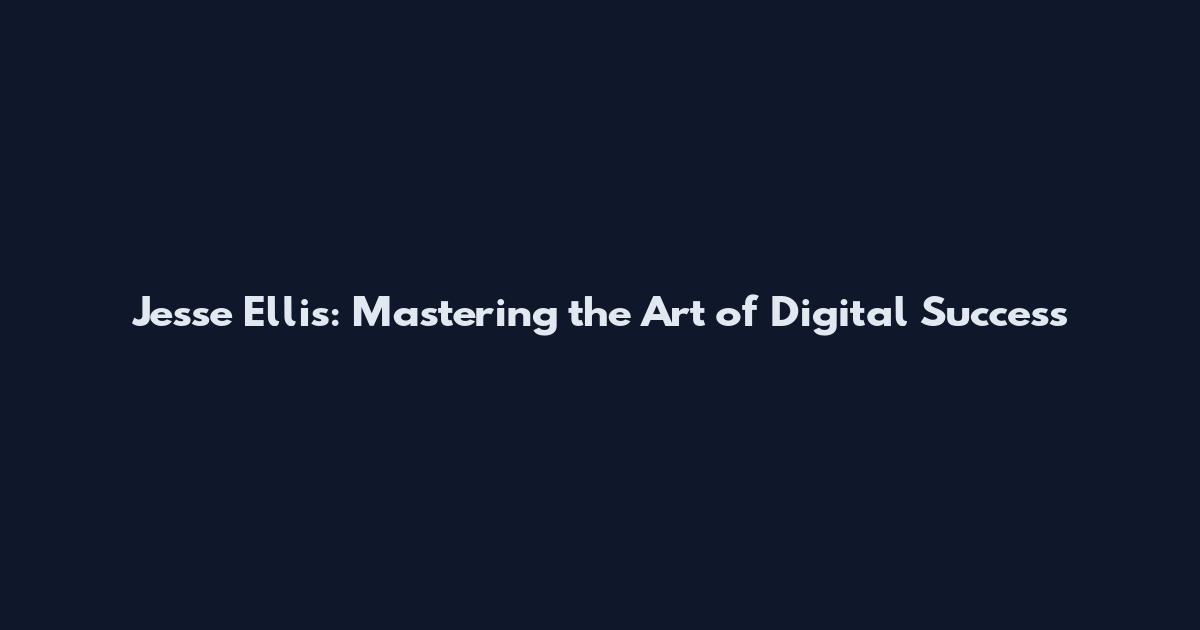 Jesse Ellis: Mastering the Art of Digital Success