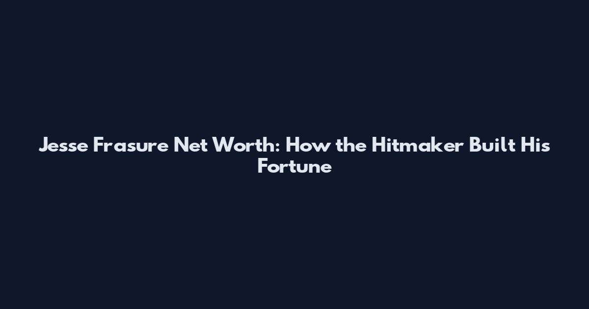 Jesse Frasure Net Worth: How the Hitmaker Built His Fortune