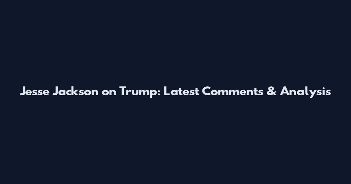 Jesse Jackson on Trump: Latest Comments & Analysis