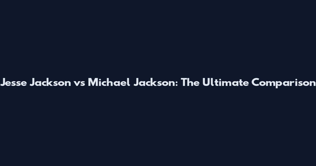 Jesse Jackson vs Michael Jackson: The Ultimate Comparison