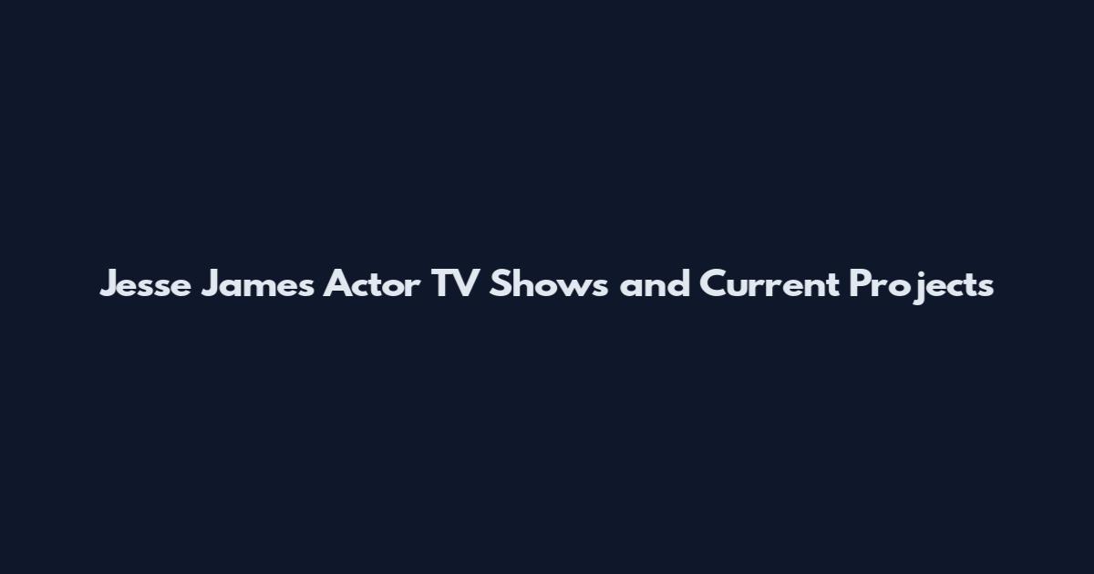 Jesse James Actor TV Shows and Current Projects