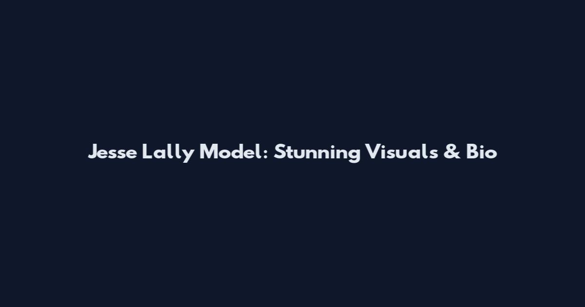 Jesse Lally Model: Stunning Visuals & Bio