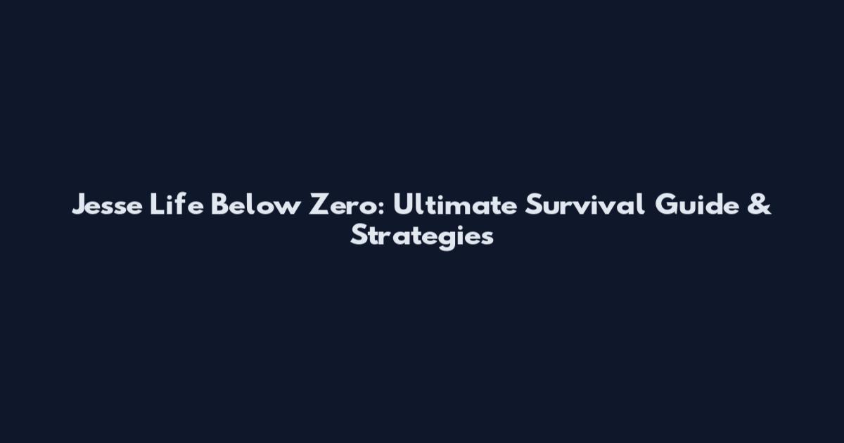 Jesse Life Below Zero: Ultimate Survival Guide & Strategies