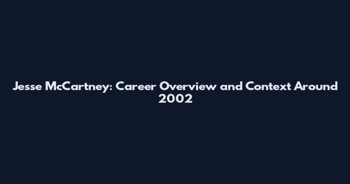 Jesse McCartney: Career Overview and Context Around 2002