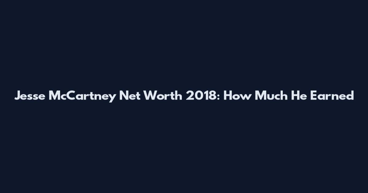 Jesse McCartney Net Worth 2018: How Much He Earned