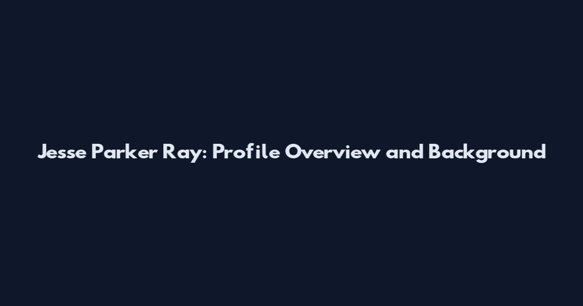Jesse Parker Ray: Profile Overview and Background
