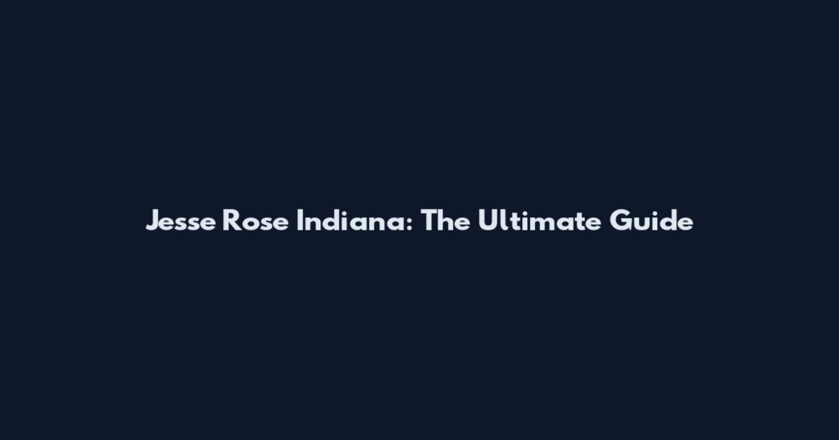 Jesse Rose Indiana: The Ultimate Guide