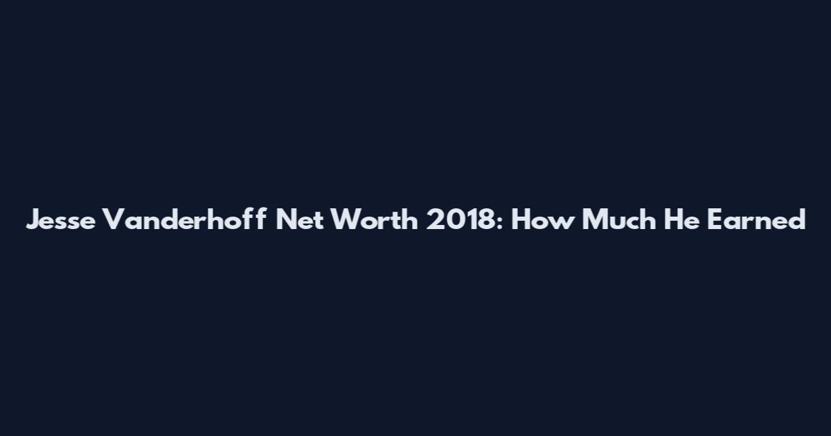 Jesse Vanderhoff Net Worth 2018: How Much He Earned