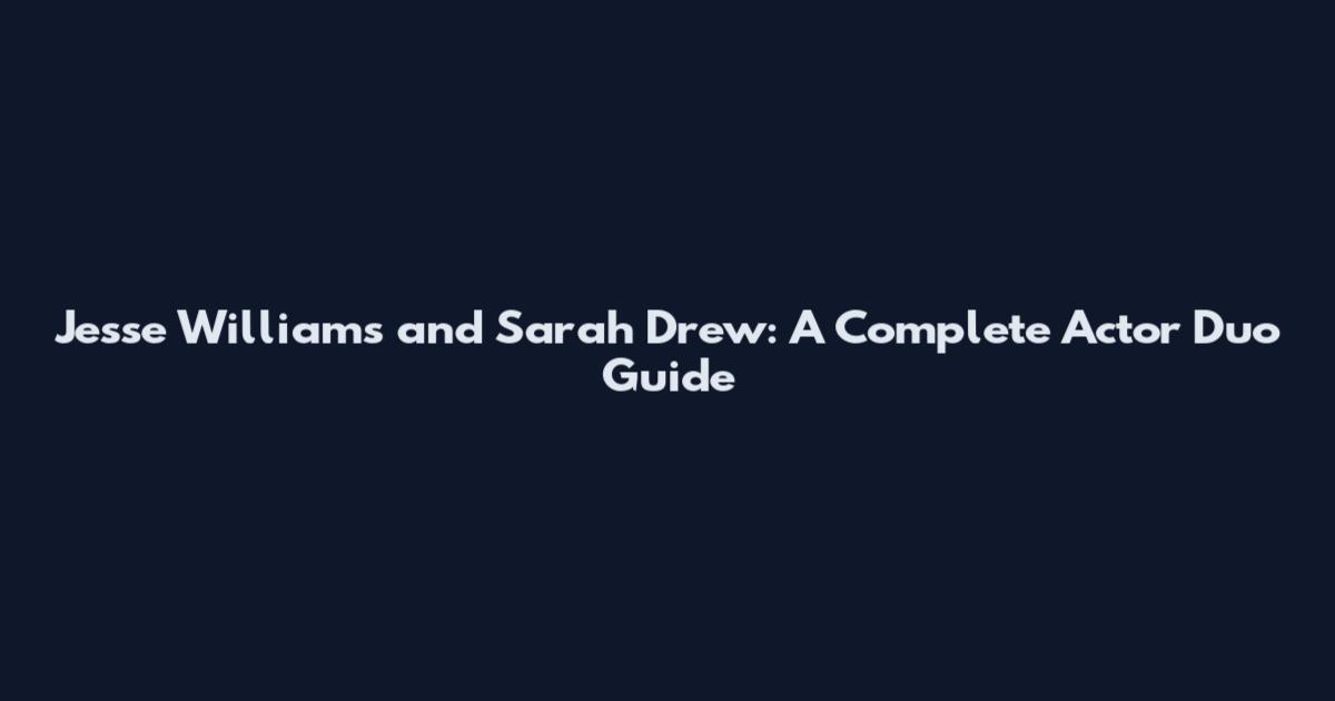Jesse Williams and Sarah Drew: A Complete Actor Duo Guide