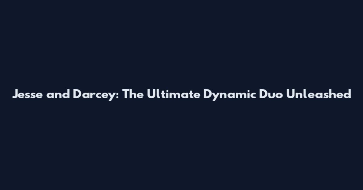 Jesse and Darcey: The Ultimate Dynamic Duo Unleashed