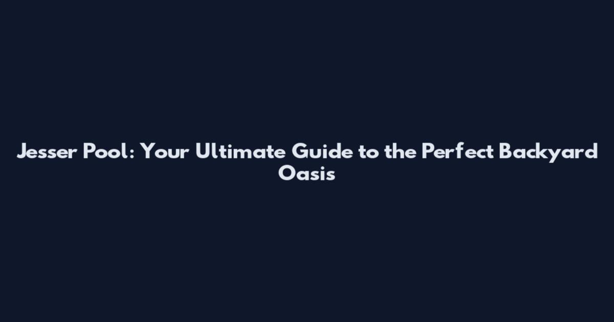 Jesser Pool: Your Ultimate Guide to the Perfect Backyard Oasis