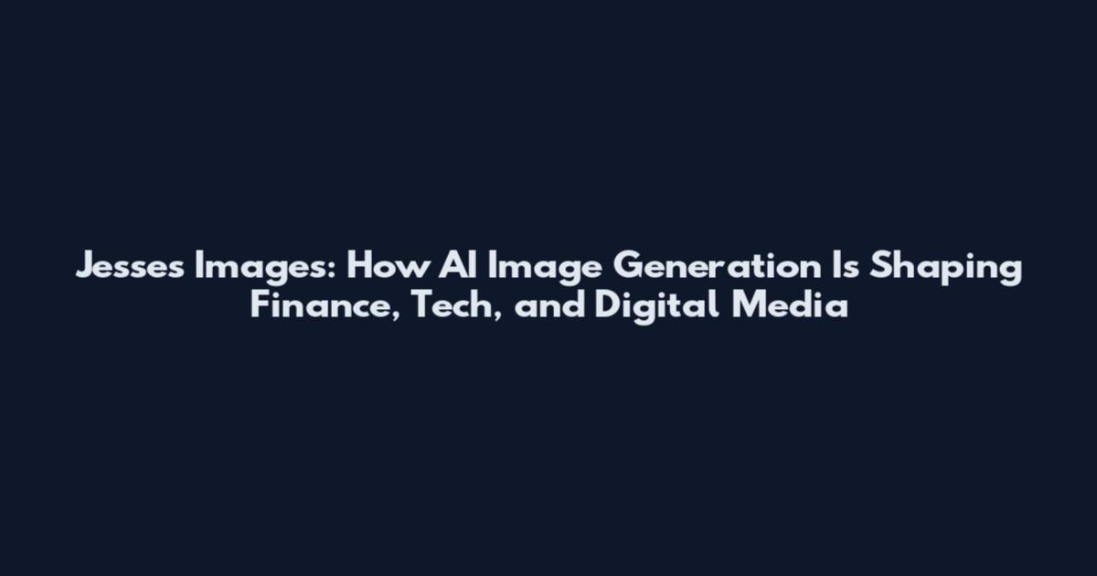 Jesses Images: How AI Image Generation Is Shaping Finance, Tech, and Digital Media