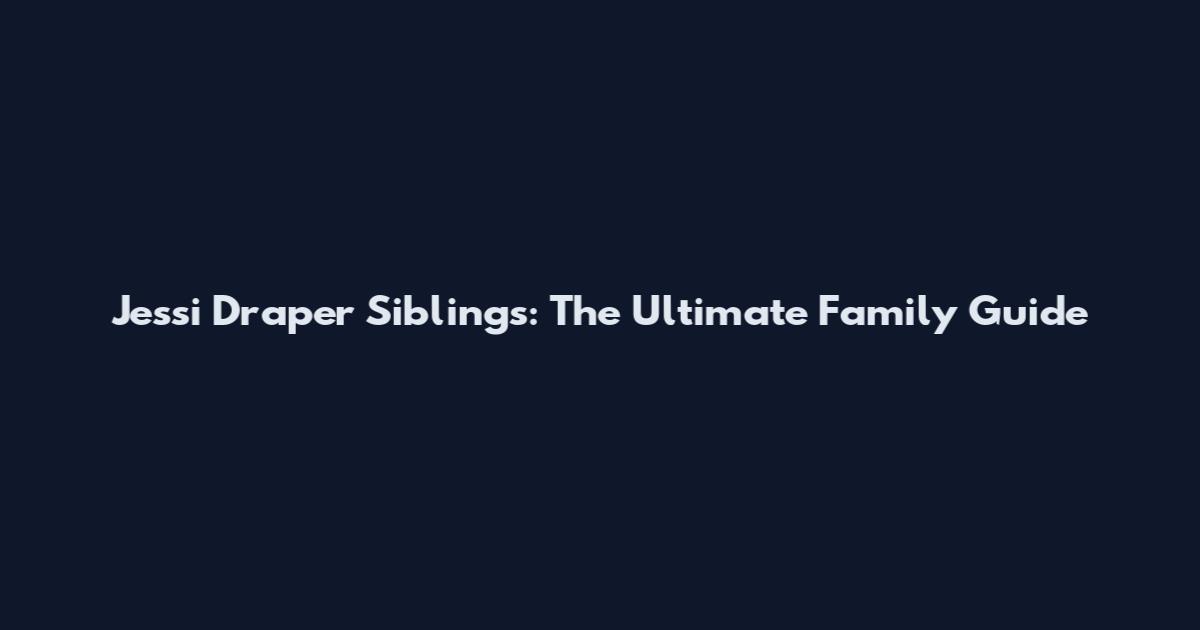 Jessi Draper Siblings: The Ultimate Family Guide