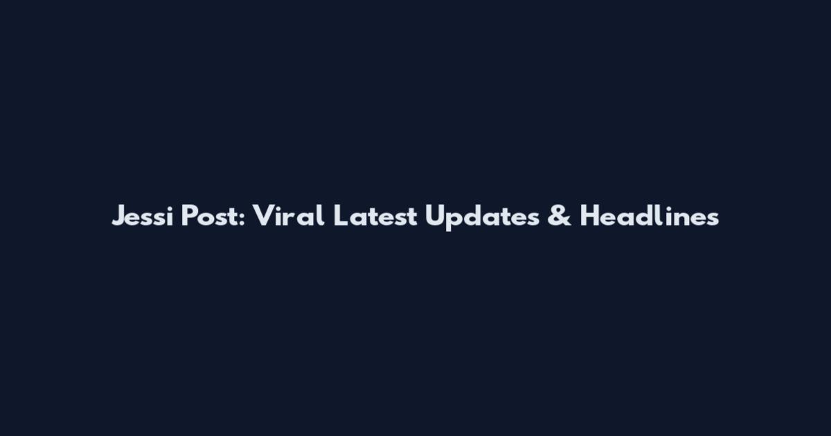 Jessi Post: Viral Latest Updates & Headlines