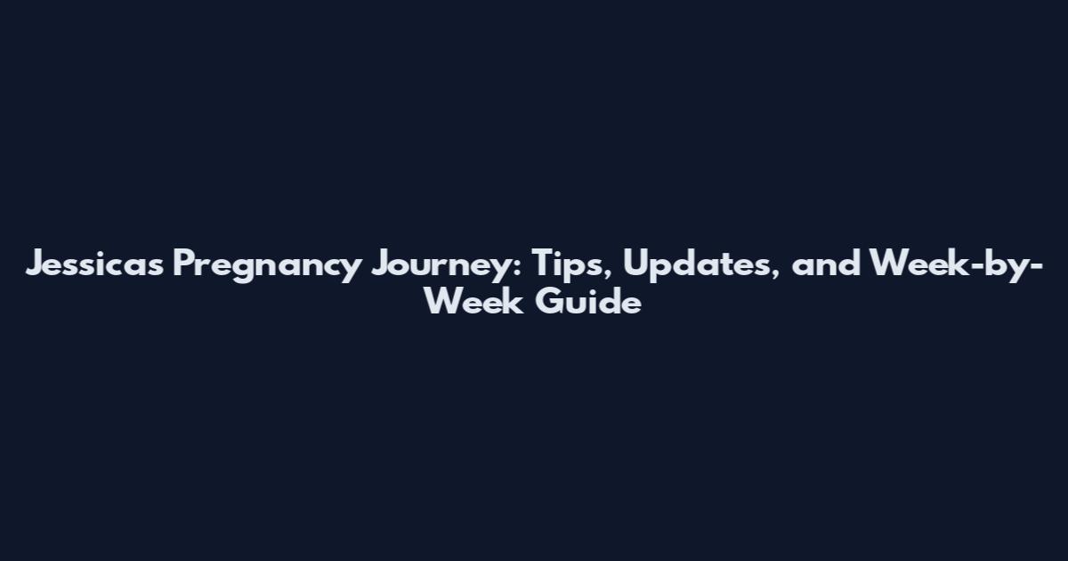 Jessica's Pregnancy Journey: Tips, Updates, and Week-by-Week Guide
